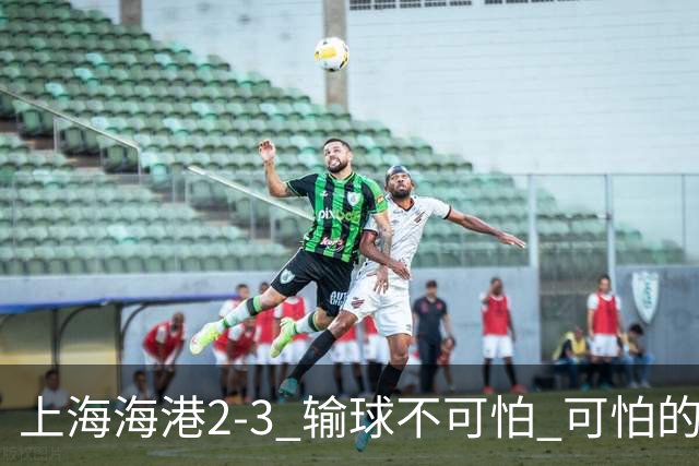 上海海港2-3 输球不可怕 可怕的是穆帅赛后发言 我承担失利责任