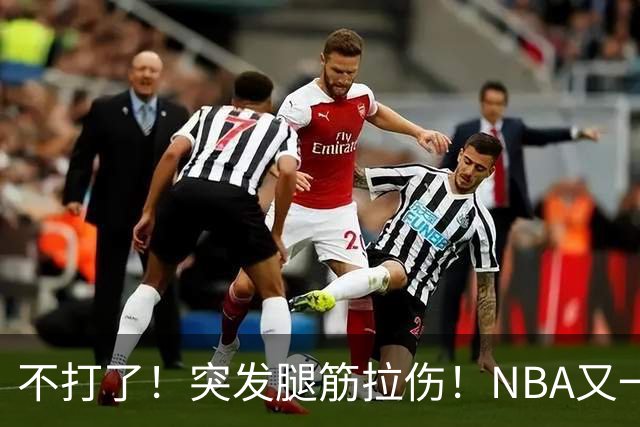 不打了！突发腿筋拉伤！NBA又一个球星倒下