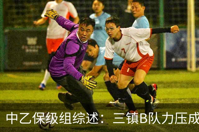 中乙保级组综述：三镇B队力压成都B队逃离降级区，赛更达提前降级