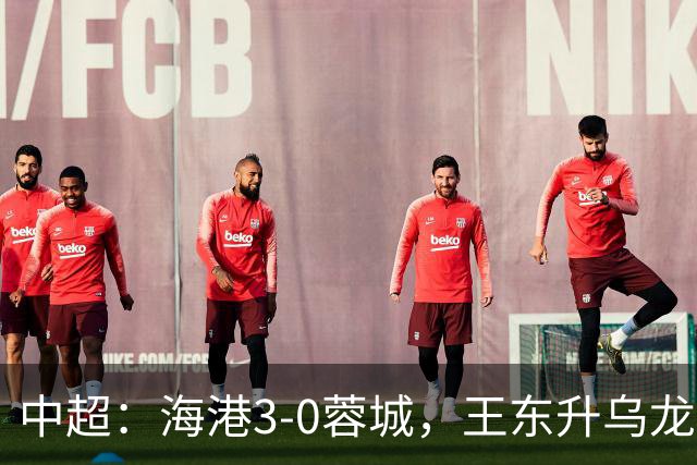 中超：海港3-0蓉城，王东升乌龙，莱昂纳多、武磊破门