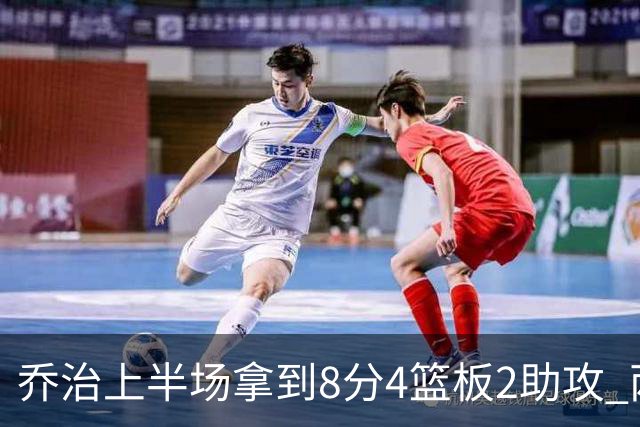 乔治上半场拿到8分4篮板2助攻 两分球5中0&三分球3中2