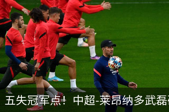 五失冠军点！中超-莱昂纳多武磊破门 蓉城客场0-3海港3轮不胜