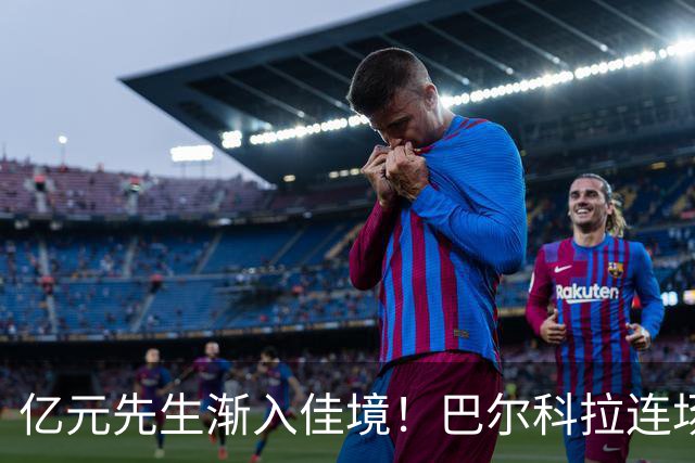 亿元先生渐入佳境！巴尔科拉连场送助攻+欧冠戴帽 只差英超处子球