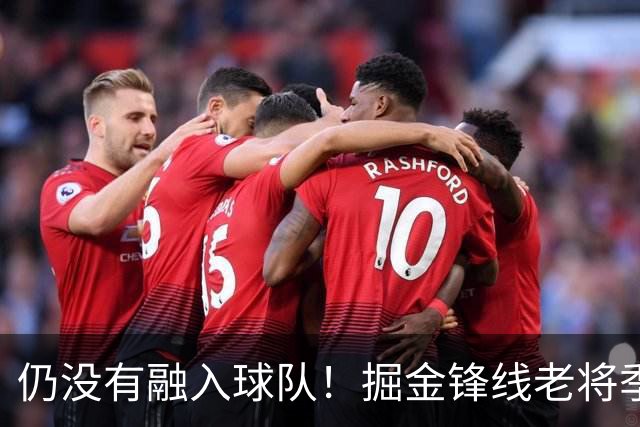 仍没有融入球队！掘金锋线老将季前赛至今的表现都令人有些担心？