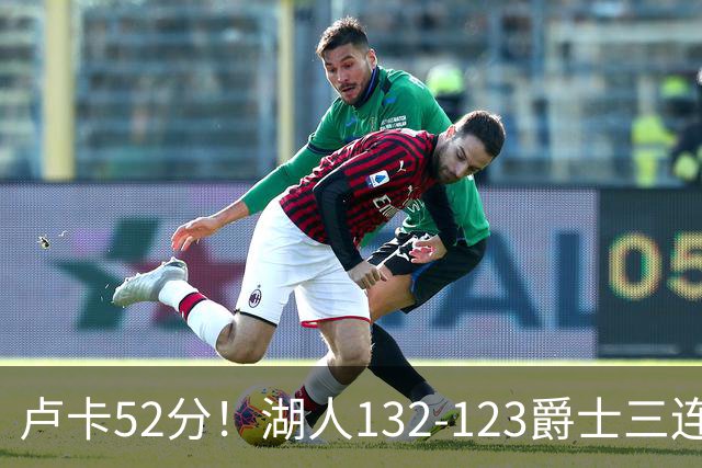 卢卡52分！湖人132-123爵士三连胜，明星效应引导18分大逆转