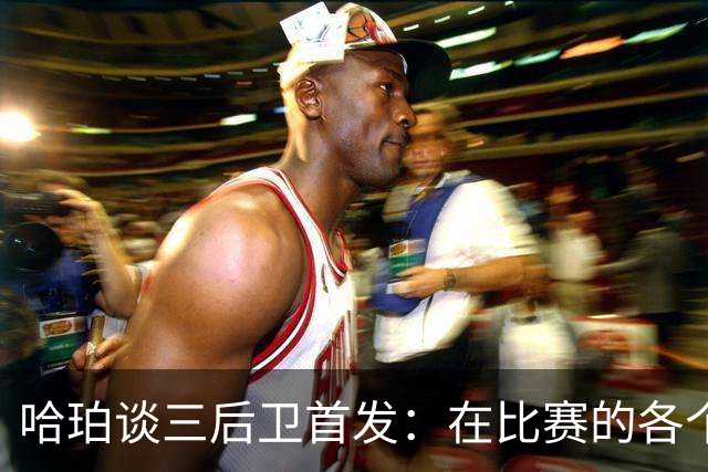 哈珀谈三后卫首发：在比赛的各个方面 我们还有很长的路要走