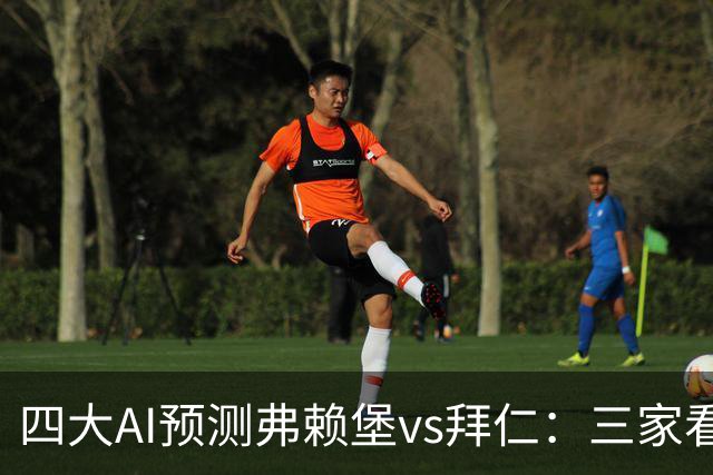四大AI预测弗赖堡vs拜仁：三家看好客胜，豆包倾向平局