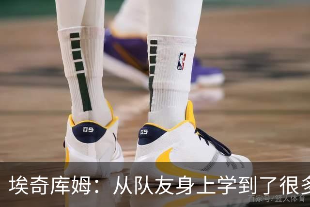 埃奇库姆：从队友身上学到了很多 比如詹姆斯赛后会吃些什么