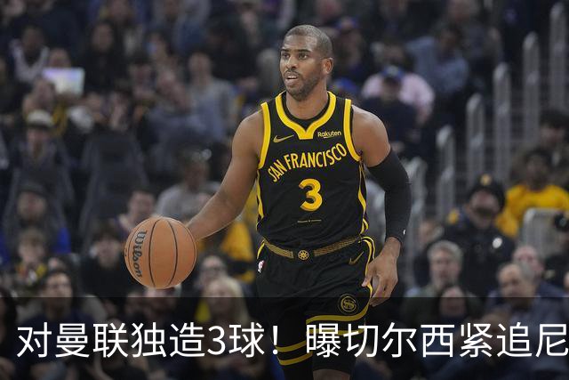 对曼联独造3球！曝切尔西紧追尼科帕斯 转会费预计破亿