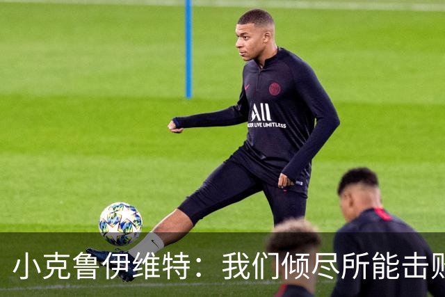 小克鲁伊维特：我们倾尽所能击败了米兰，已经准备好迎战曼联