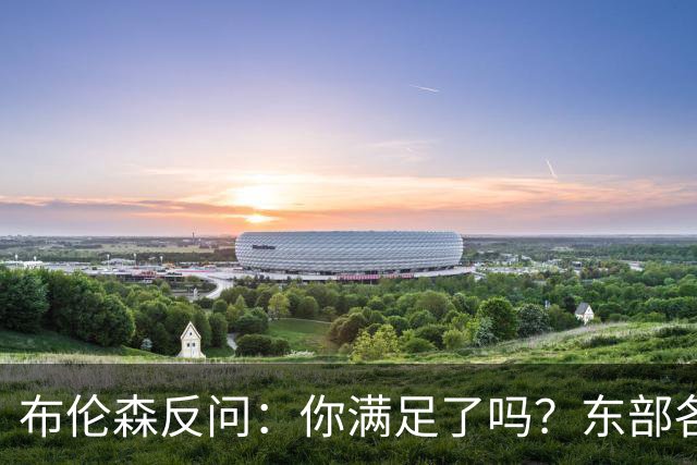 布伦森反问：你满足了吗？东部各队补强尼克斯被追