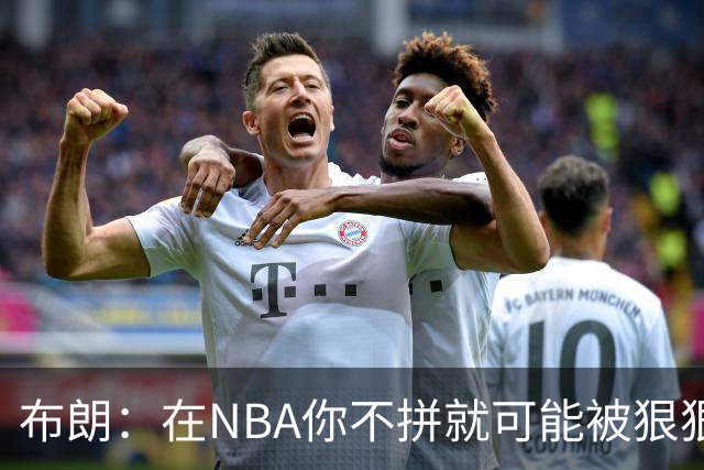 布朗：在NBA你不拼就可能被狠狠教训