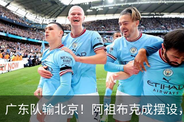 广东队输北京！阿祖布克成摆设，杨鸣给亚帅支招，威姆斯请缨出战