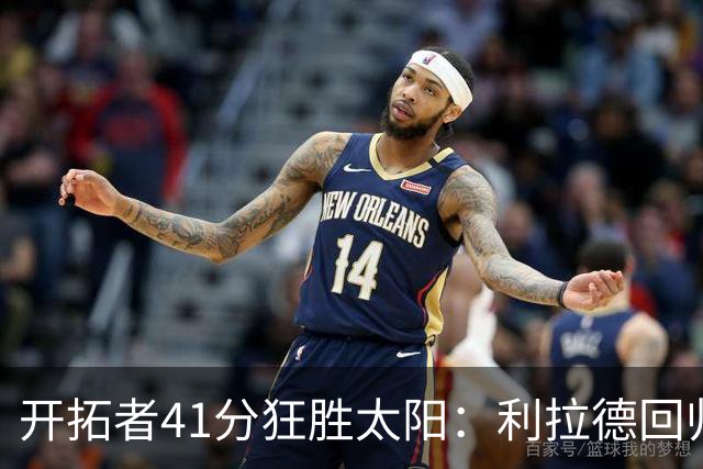 开拓者41分狂胜太阳：利拉德回归首秀25+6+6三分 杨瀚森5+2