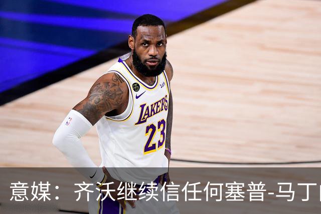 意媒：齐沃继续信任何塞普-马丁内斯，欧冠对阵矿工仍将首发