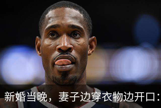 新婚当晚，妻子边穿衣物边开口：满意了？男闺蜜身体不适我得去照