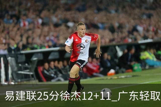 易建联25分徐杰12+11 广东轻取北控夺8连胜
