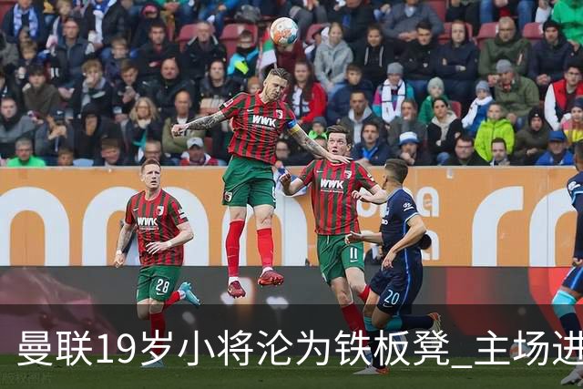 曼联19岁小将沦为铁板凳 主场进球后连续4场被雪藏