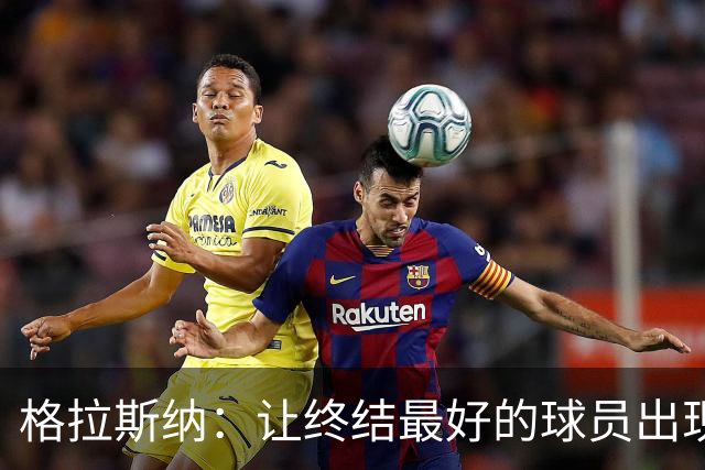 格拉斯纳：让终结最好的球员出现在得分位置上，是我们打磨的方向
