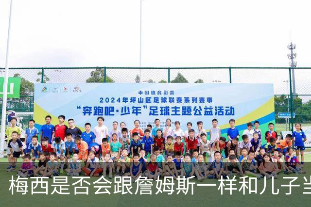 梅西是否会跟詹姆斯一样和儿子当队友？MLS总裁说拭目以待！