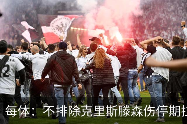 每体：不排除克里斯滕森伤停期拉长至两个月，也有可能提前回归
