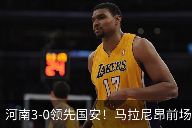 河南3-0领先国安！马拉尼昂前场抢断，古斯塔沃两连击双响