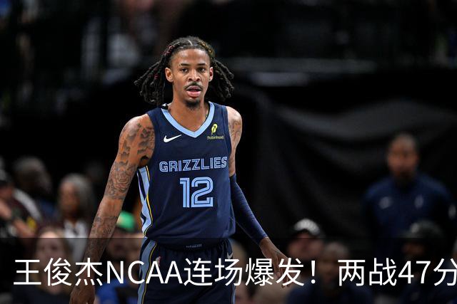 王俊杰NCAA连场爆发！两战47分秀招牌后仰 离开国家队就蜕变？