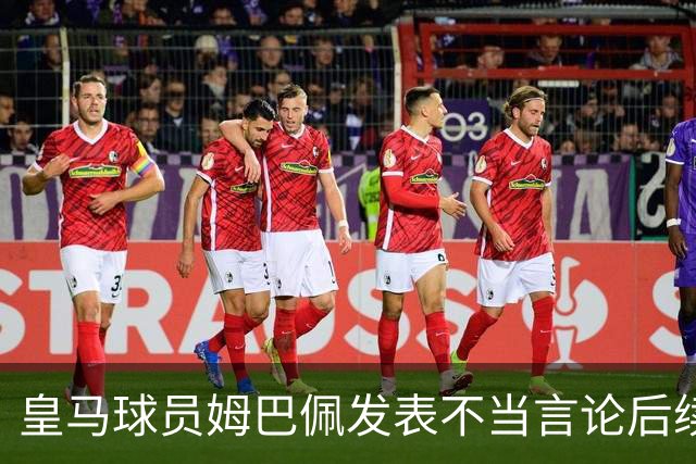 皇马球员姆巴佩发表不当言论后续，球队与本人均选择沉默，品牌方可追讨违约金