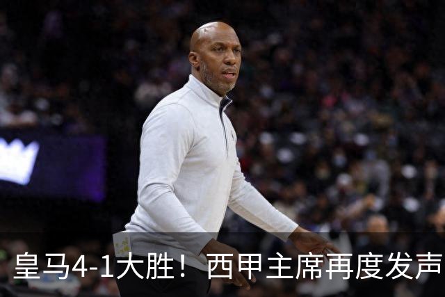 皇马4-1大胜！西甲主席再度发声，场上判罚引发热议，穆帅公开回应