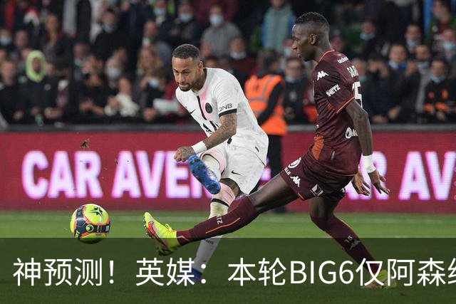 神预测！英媒：本轮BIG6仅阿森纳胜 曼城利物浦败北