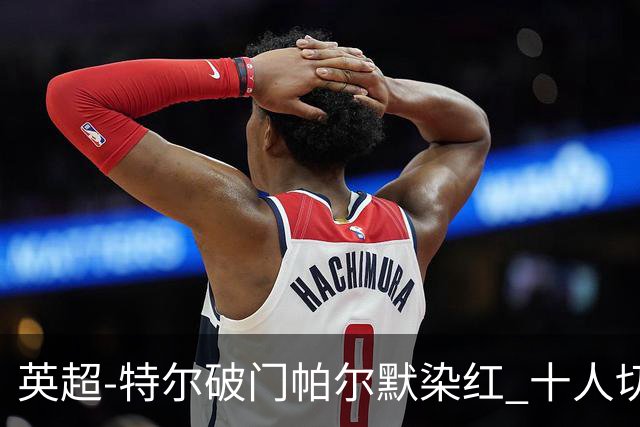 英超-特尔破门帕尔默染红 十人切尔西0-2送热刺两连胜
