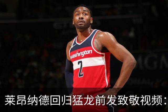 莱昂纳德回归猛龙前发致敬视频：首次夺冠不是运气