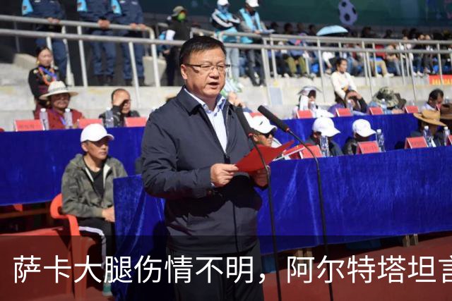 萨卡大腿伤情不明，阿尔特塔坦言早期信号“不好”