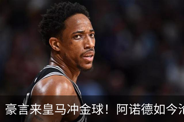 豪言来皇马冲金球！阿诺德如今沦为第三右后卫