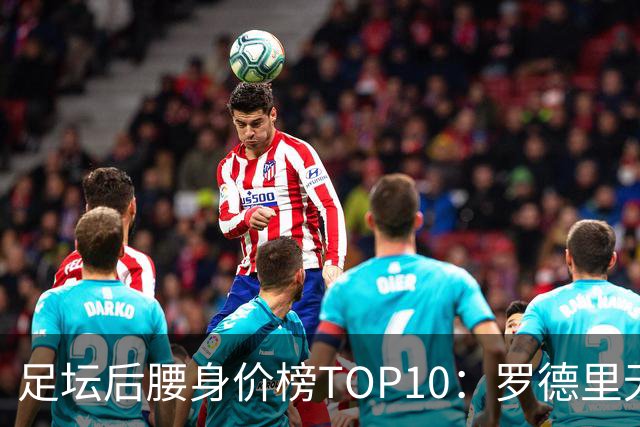 足坛后腰身价榜TOP10：罗德里无缘前十，英超7人上榜