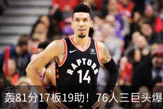 轰81分17板19助！76人三巨头爆发，恩比德大三双，老詹真的来对了