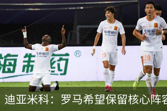 迪亚米科：罗马希望保留核心阵容并注入年轻力量