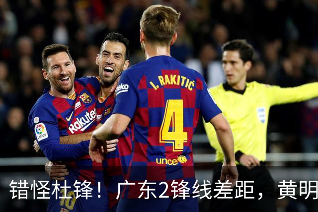 错怪杜锋！广东2锋线差距，黄明依遭新帅怒批，张皓嘉坐稳轮换