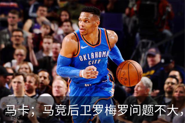 马卡；马竞后卫罗梅罗问题不大，预计只需缺阵10-12天
