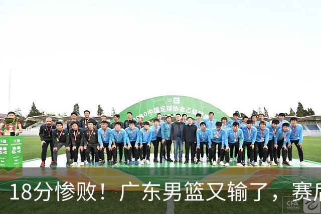 18分惨败！广东男篮又输了，赛后四人被批评，球迷：还是让杜锋回来吧