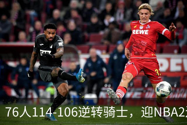 76人114-106逆转骑士，迎NBA2连胜，马克西32分3板6助