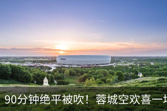 90分钟绝平被吹！蓉城空欢喜一场 中超0-1遭英博双杀 第6次延迟夺冠