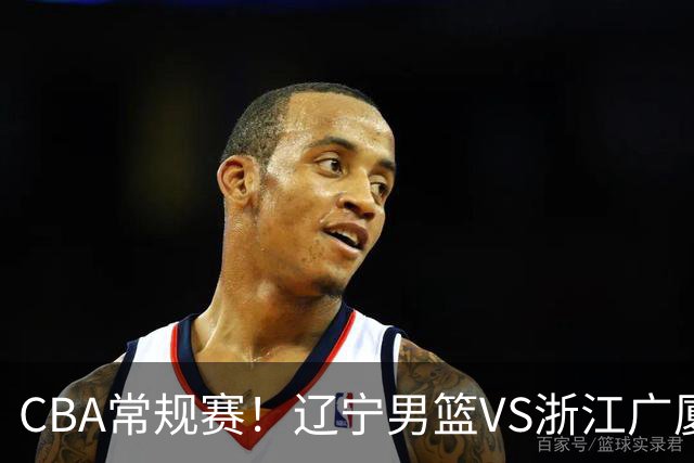 CBA常规赛！辽宁男篮VS浙江广厦，赛前带来辽宁男篮赵继伟、库珀、付豪以及广厦男篮威尔斯的最新消息