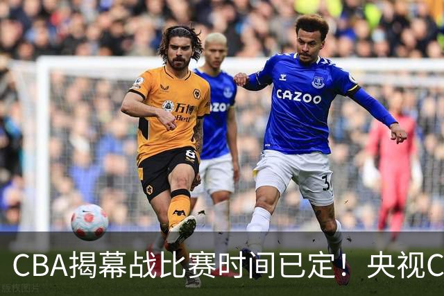 CBA揭幕战比赛时间已定！央视CCTV5直播，卫冕冠军能否拿下首胜？
