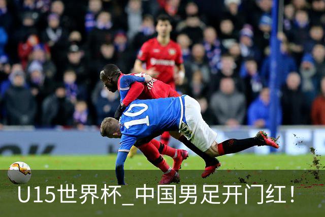 U15世界杯 中国男足开门红！